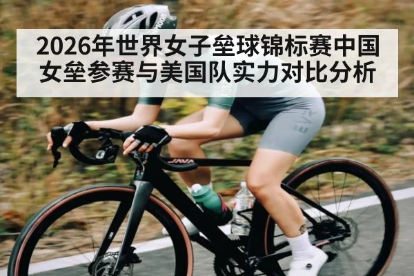 2026年世界女子垒球锦标赛中国女垒参赛与美国队实力对比分析