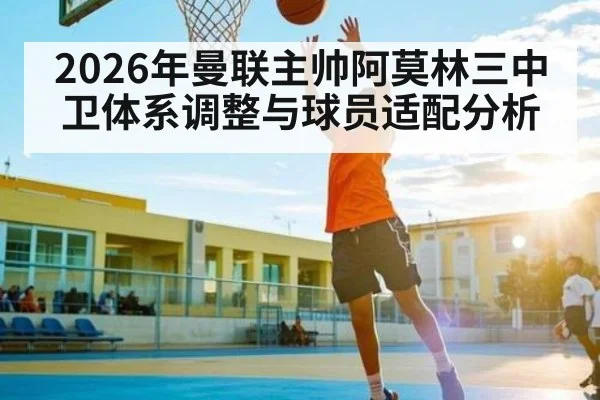 2026年曼联主帅阿莫林三中卫体系调整与球员适配分析