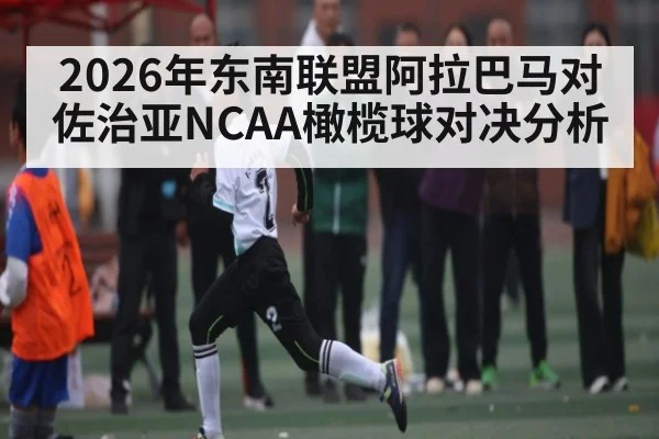 2026年东南联盟阿拉巴马对佐治亚NCAA橄榄球对决分析