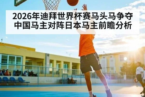 2026年迪拜世界杯赛马头马争夺 中国马主对阵日本马主前瞻分析